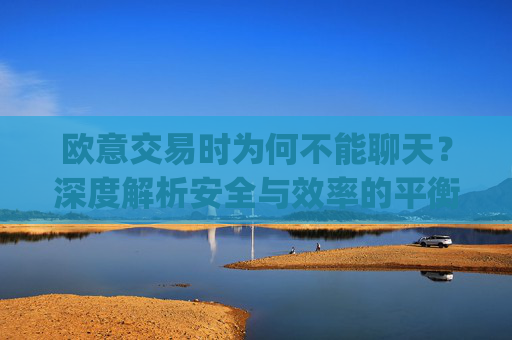 欧意交易时为何不能聊天?深度解析安全与效率的平衡_