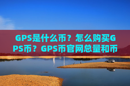 GPS是什么币？怎么购买GPS币？GPS币官网总量和币种概念介绍