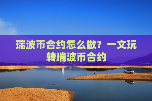 瑞波币合约怎么做?一文玩转瑞波币合约