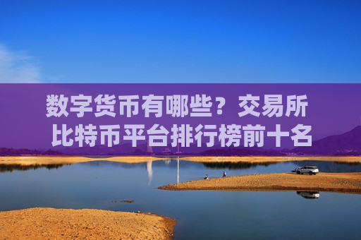 数字货币有哪些?交易所 比特币平台排行榜前十名