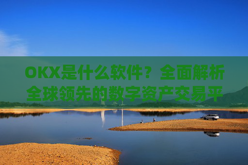 OKX是什么软件?全面解析全球领先的数字资产交易平台_okex是干什么的