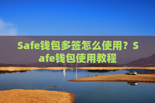 Safe钱包多签怎么使用?Safe钱包使用教程