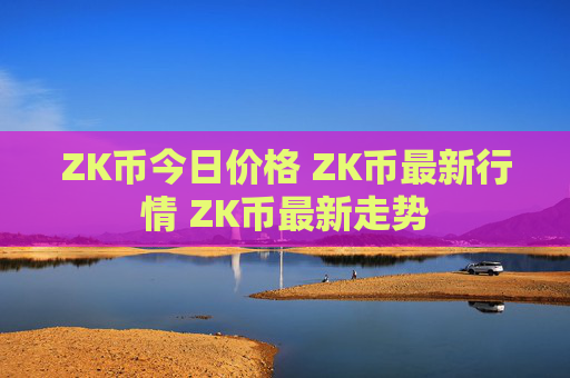 ZK币今日价格 ZK币最新行情 ZK币最新走势