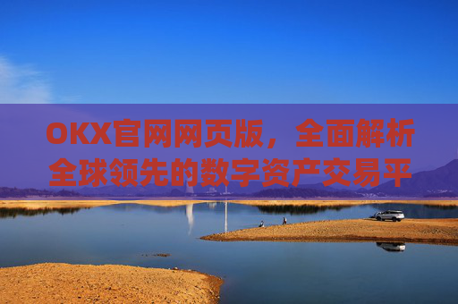 OKX官网网页版，全面解析全球领先的数字资产交易平台_okex官方网站登录