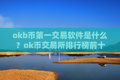 okb币第一交易软件是什么?ok币交易所排行榜前十
