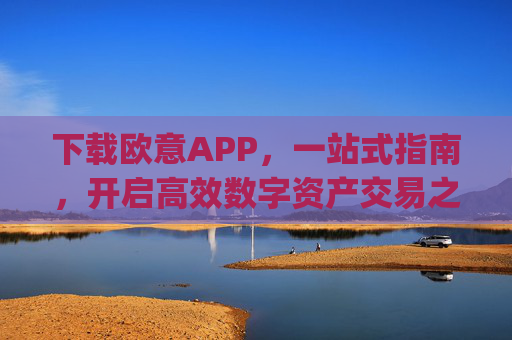 下载欧意APP,一站式指南,开启高效数字资产交易之旅_