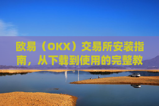 欧易（OKX）交易所安装指南，从下载到使用的完整教程_