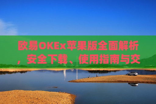欧易OKEx苹果版全面解析,安全下载、使用指南与交易技巧_