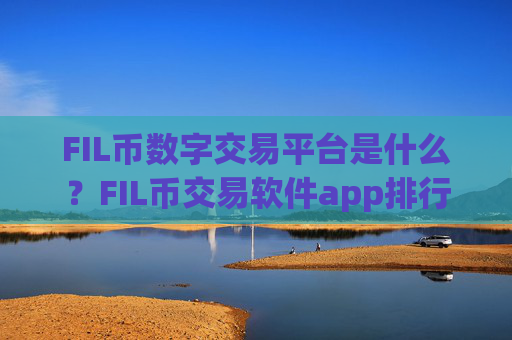 FIL币数字交易平台是什么?FIL币交易软件app排行知乎