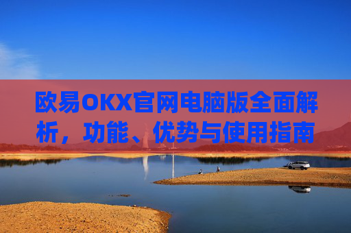 欧易OKX官网电脑版全面解析,功能、优势与使用指南_