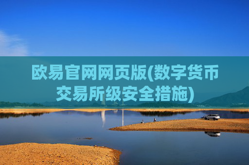 欧易官网网页版(数字货币交易所级安全措施)