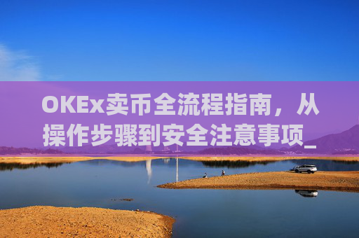 OKEx卖币全流程指南,从操作步骤到安全注意事项_okex卖币流程