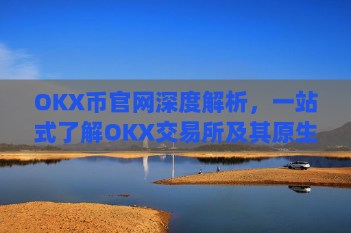 OKX币官网深度解析，一站式了解OKX交易所及其原生代币OKB_ok币官网app