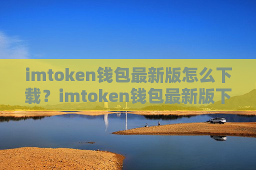 imtoken钱包最新版怎么下载?imtoken钱包最新版下载教程