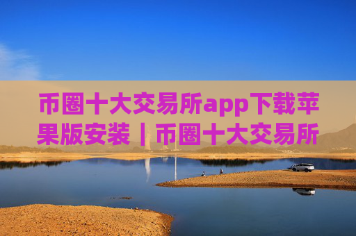 币圈十大交易所app下载苹果版安装|币圈十大交易所地址