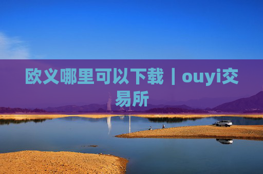 欧义哪里可以下载|ouyi交易所