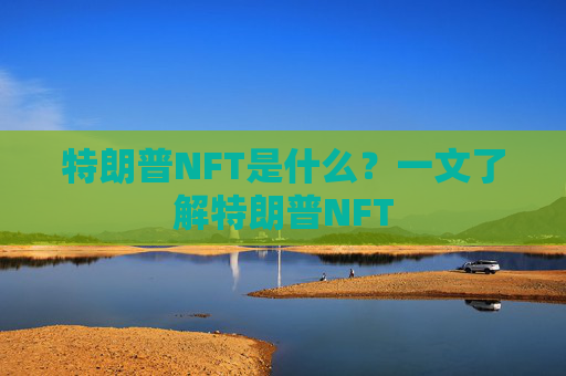 特朗普NFT是什么?一文了解特朗普NFT