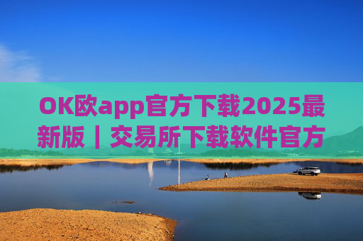 OK欧app官方下载2025最新版|交易所下载软件官方版下载地址v3.1.8