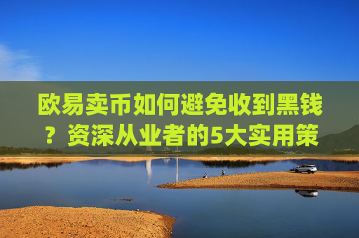 欧易卖币如何避免收到黑钱?资深从业者的5大实用策略_