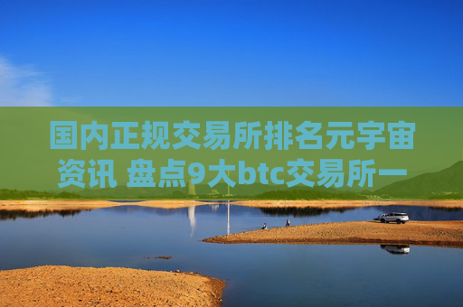国内正规交易所排名元宇宙资讯 盘点9大btc交易所一览