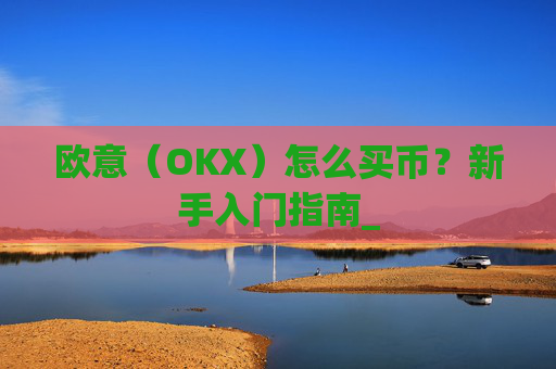 欧意(OKX)怎么买币?新手入门指南_