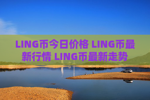 LING币今日价格 LING币最新行情 LING币最新走势