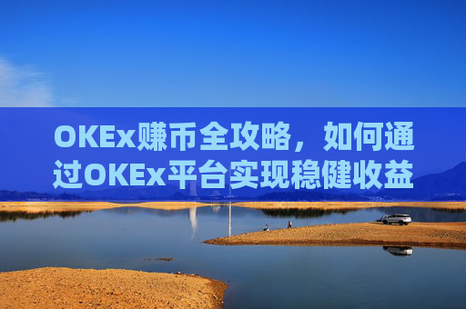 OKEx赚币全攻略,如何通过OKEx平台实现稳健收益?okex赚币defi