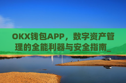 OKX钱包APP,数字资产管理的全能利器与安全指南_okx钱包APP