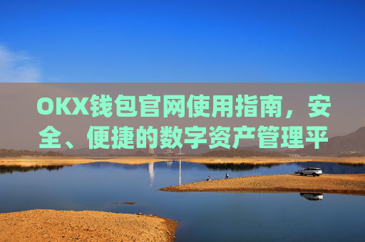 OKX钱包官网使用指南，安全、便捷的数字资产管理平台_okx钱包官网入口