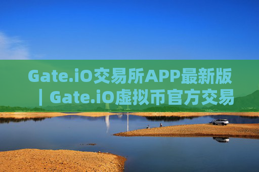 Gate.iO交易所APP最新版｜Gate.iO虚拟币官方交易所下载