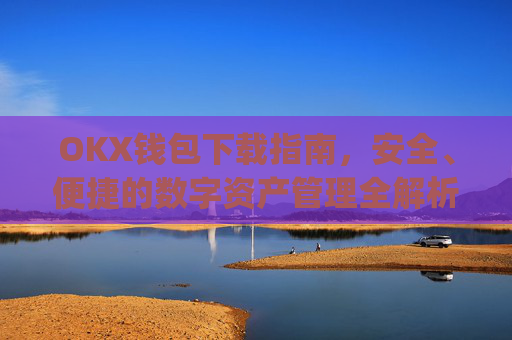 OKX钱包下载指南,安全、便捷的数字资产管理全解析_okex钱包官方网站