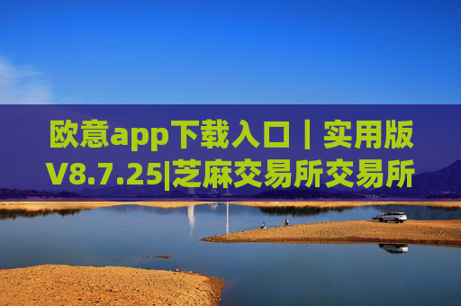 欧意app下载入口｜实用版V8.7.25|芝麻交易所交易所注册