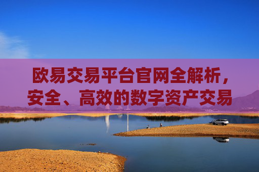 欧易交易平台官网全解析,安全、高效的数字资产交易指南_