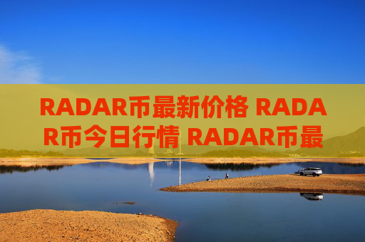 RADAR币最新价格 RADAR币今日行情 RADAR币最新消息