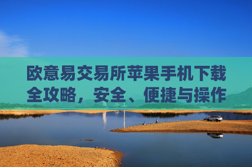 欧意易交易所苹果手机下载全攻略,安全、便捷与操作指南_