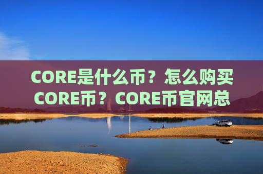 CORE是什么币?怎么购买CORE币?CORE币官网总量和币种概念介绍