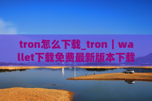 tron怎么下载_tron|wallet下载免费最新版本下载