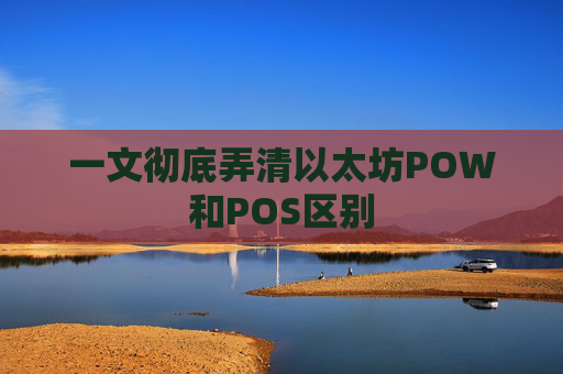一文彻底弄清以太坊POW和POS区别