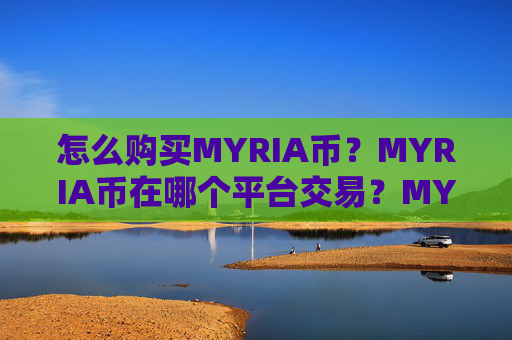 怎么购买MYRIA币?MYRIA币在哪个平台交易?MYRIA币购买交易教程