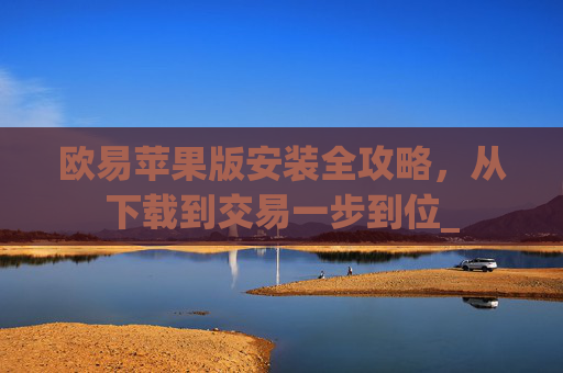 欧易苹果版安装全攻略，从下载到交易一步到位_