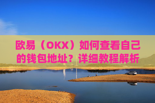 欧易（OKX）如何查看自己的钱包地址？详细教程解析_