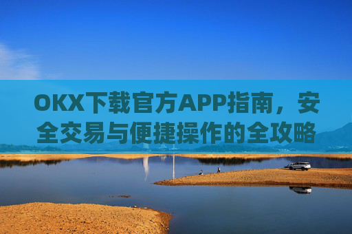 OKX下载官方APP指南，安全交易与便捷操作的全攻略_ok官网下载