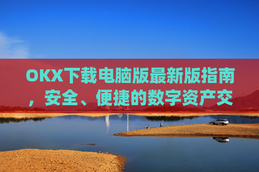 OKX下载电脑版最新版指南,安全、便捷的数字资产交易体验_电脑版okex