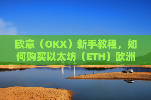 欧意（OKX）新手教程，如何购买以太坊（ETH）欧洲银行以太坊