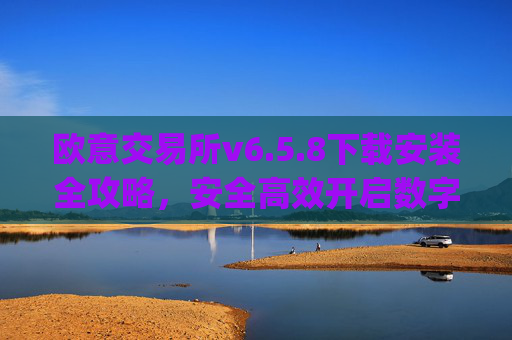 欧意交易所v6.5.8下载安装全攻略，安全高效开启数字资产交易_