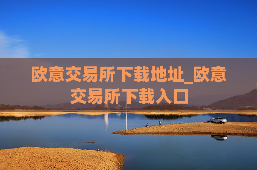 欧意交易所下载地址_欧意交易所下载入口