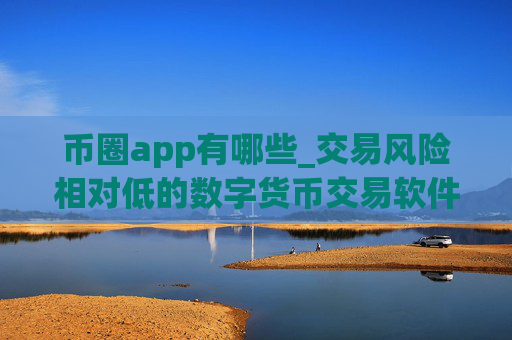 币圈app有哪些_交易风险相对低的数字货币交易软件榜单一览