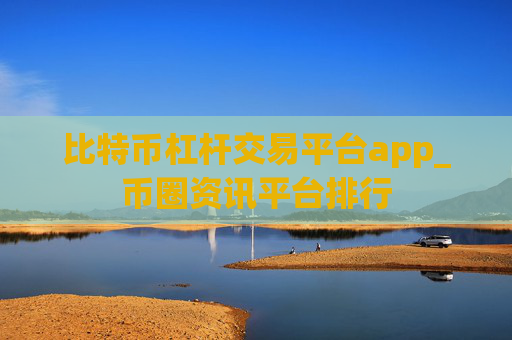 比特币杠杆交易平台app_币圈资讯平台排行
