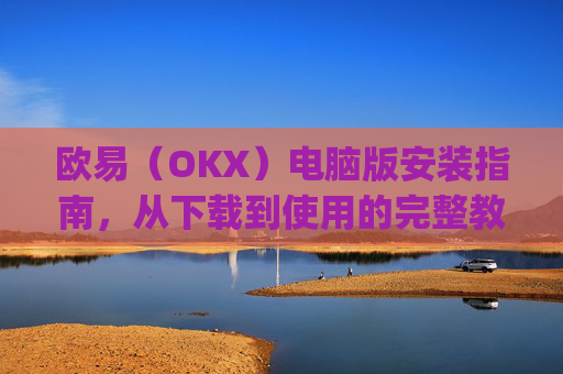 欧易(OKX)电脑版安装指南,从下载到使用的完整教程_