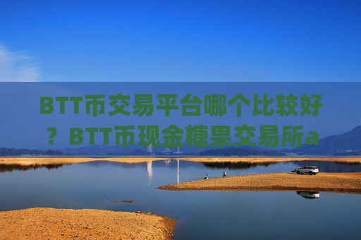 BTT币交易平台哪个比较好?BTT币现金糖果交易所app下载